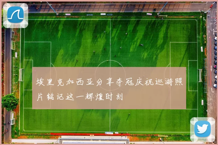 埃里克加西亚分享夺冠庆祝巡游照片铭记这一辉煌时刻